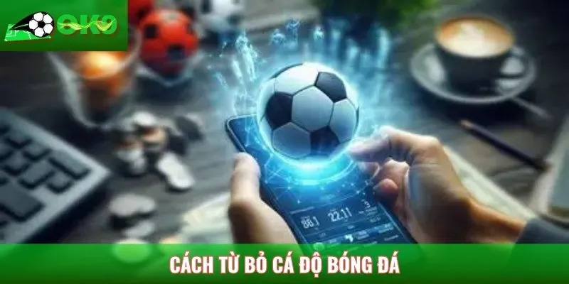 Cách từ bỏ cá độ bóng đá